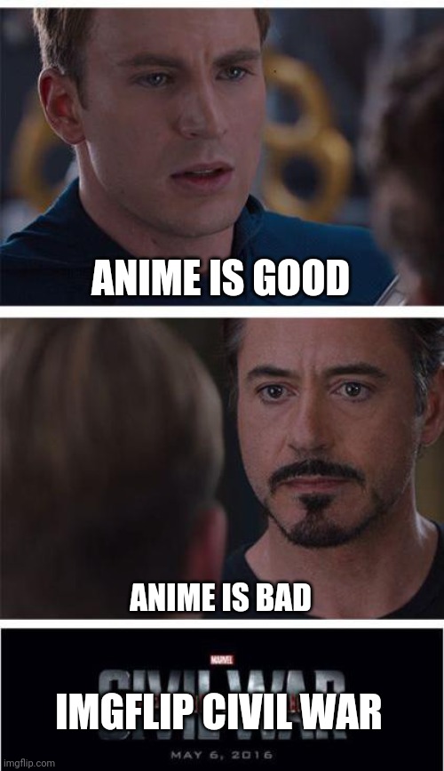 It's true | ANIME IS GOOD; ANIME IS BAD; IMGFLIP CIVIL WAR | image tagged in memes,marvel civil war 1 | made w/ Imgflip meme maker