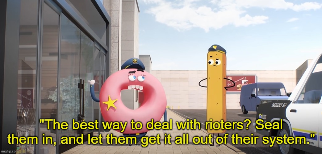 "The best way to deal with rioters? Seal them in, and let them get it all out of their system." | made w/ Imgflip meme maker