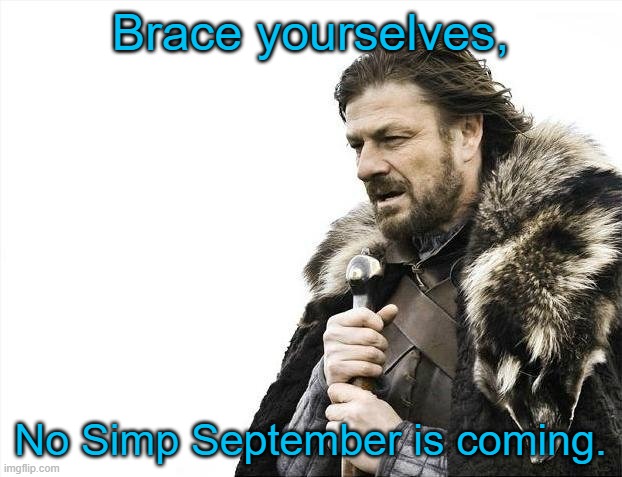 nevermind how early this is | Brace yourselves, No Simp September is coming. | image tagged in memes,brace yourselves x is coming | made w/ Imgflip meme maker