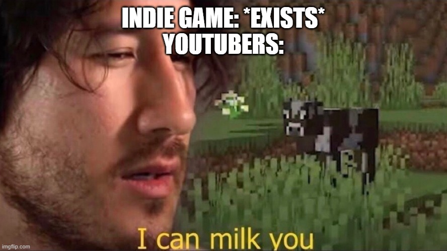 youtube in a nutshell | INDIE GAME: *EXISTS*
YOUTUBERS: | image tagged in i can milk you template | made w/ Imgflip meme maker