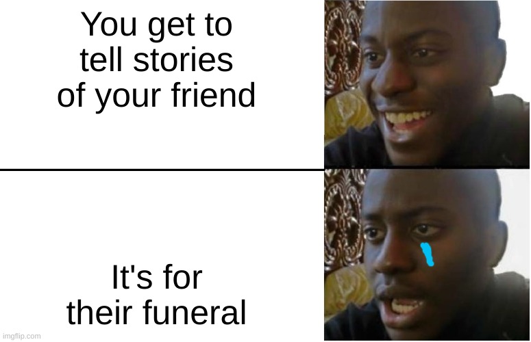idk if u guys will like this one | You get to tell stories of your friend; It's for their funeral | image tagged in disappointed black guy | made w/ Imgflip meme maker