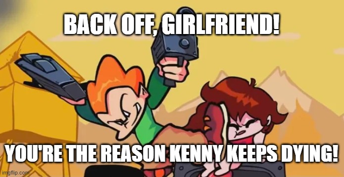 Pico kicking Girlfriend | BACK OFF, GIRLFRIEND! YOU'RE THE REASON KENNY KEEPS DYING! | image tagged in pico kicking girlfriend | made w/ Imgflip meme maker