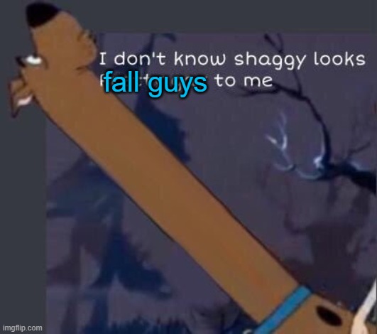i dont know shaggy looks pretty gay to me | fall guys | image tagged in i dont know shaggy looks pretty gay to me | made w/ Imgflip meme maker