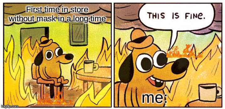 This Is Fine | First time in store without mask in a long time; me: | image tagged in memes,this is fine,face mask,store | made w/ Imgflip meme maker