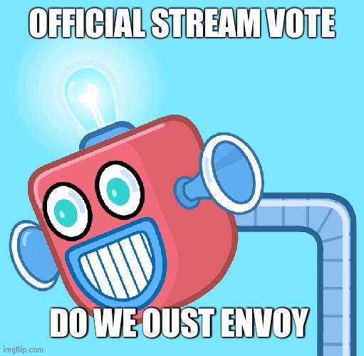50% required and only active users (not all 475 people as some ain't active) | OFFICIAL STREAM VOTE; DO WE OUST ENVOY | image tagged in wubbzy's info robot | made w/ Imgflip meme maker
