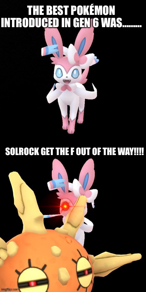 Solrock interrupts | THE BEST POKÉMON INTRODUCED IN GEN 6 WAS………; SOLROCK GET THE F OUT OF THE WAY!!!! | image tagged in solrock interrupts | made w/ Imgflip meme maker