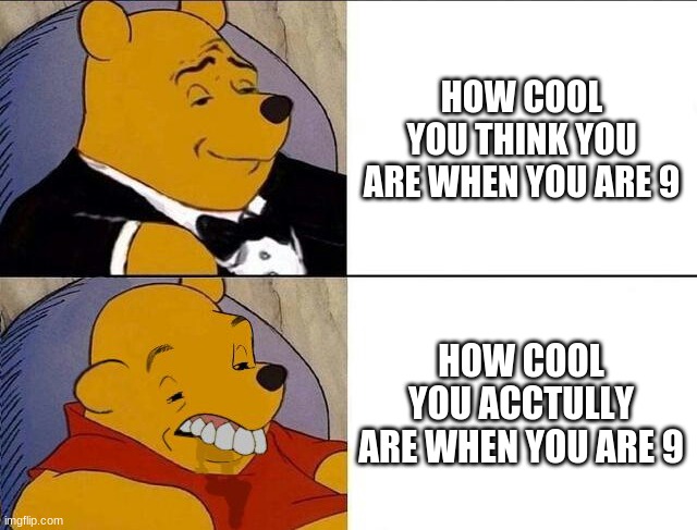 cringe | HOW COOL YOU THINK YOU ARE WHEN YOU ARE 9; HOW COOL YOU ACCTULLY ARE WHEN YOU ARE 9 | image tagged in tuxedo winnie the pooh grossed reverse | made w/ Imgflip meme maker
