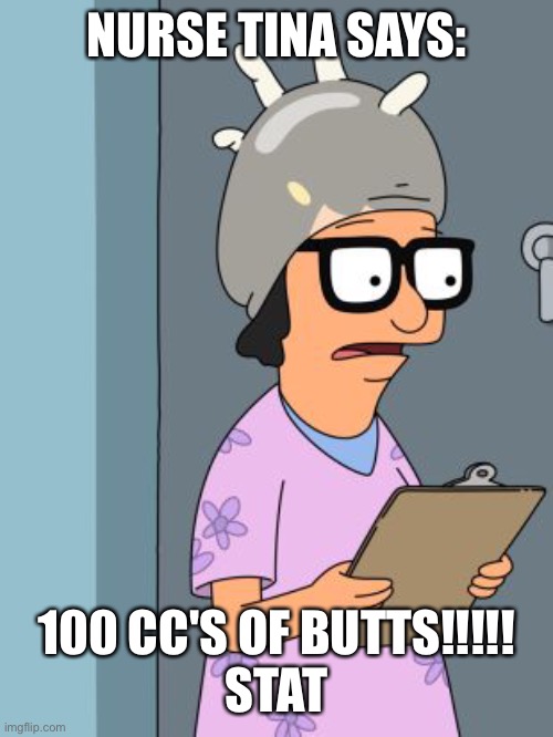 Tina Belcher Nursing Advise | NURSE TINA SAYS:; 100 CC'S OF BUTTS!!!!!
STAT | image tagged in bobs burgers | made w/ Imgflip meme maker