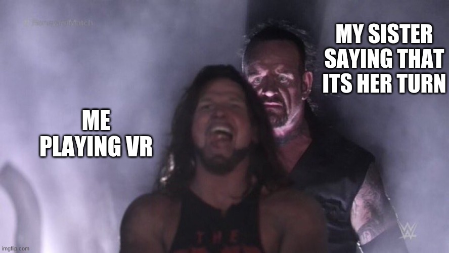 AJ Styles & Undertaker | MY SISTER SAYING THAT ITS HER TURN; ME PLAYING VR | image tagged in aj styles undertaker | made w/ Imgflip meme maker