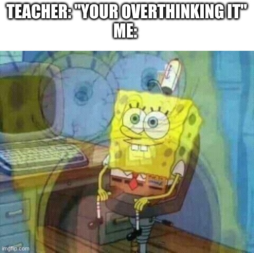 Oberthinking | TEACHER: "YOUR OVERTHINKING IT"
ME: | image tagged in panicking spongebob | made w/ Imgflip meme maker
