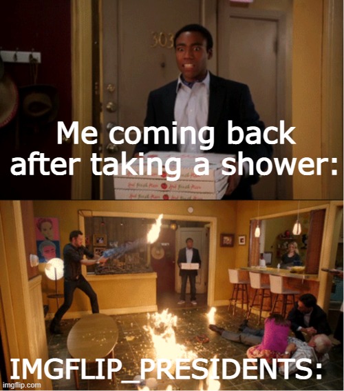 WHAT'S. GOING. ON. | Me coming back after taking a shower:; IMGFLIP_PRESIDENTS: | image tagged in community fire pizza meme | made w/ Imgflip meme maker