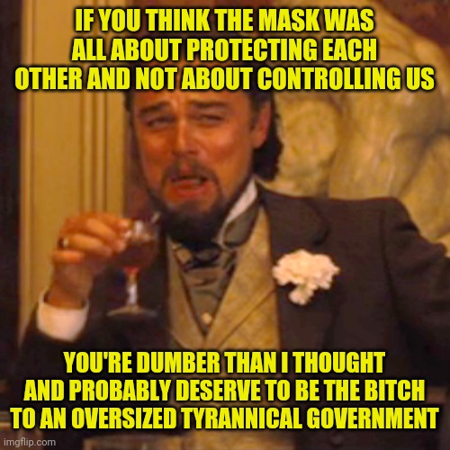 Sane people know what Fauci said and what he's now saying. He's a liar, just like the rest of them. | IF YOU THINK THE MASK WAS ALL ABOUT PROTECTING EACH OTHER AND NOT ABOUT CONTROLLING US; YOU'RE DUMBER THAN I THOUGHT AND PROBABLY DESERVE TO BE THE BITCH TO AN OVERSIZED TYRANNICAL GOVERNMENT | image tagged in memes,laughing leo | made w/ Imgflip meme maker