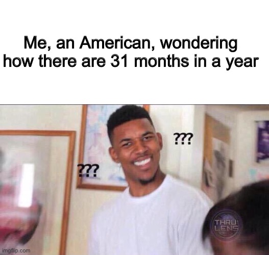 Me, an American, wondering how there are 31 months in a year | image tagged in blank white template,black guy confused | made w/ Imgflip meme maker