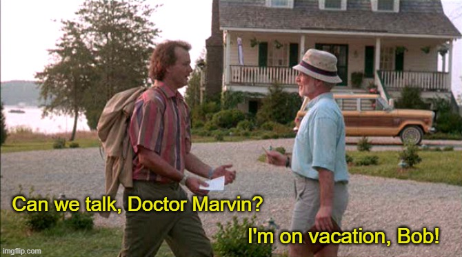 ▬▬ comment specific to meme about psychologist going on a month-long vacation | Can we talk, Doctor Marvin? I'm on vacation, Bob! | image tagged in what about bob,comment | made w/ Imgflip meme maker