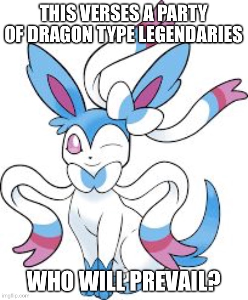 Sylveon[Shiny] | THIS VERSES A PARTY OF DRAGON TYPE LEGENDARIES; WHO WILL PREVAIL? | image tagged in sylveon shiny | made w/ Imgflip meme maker