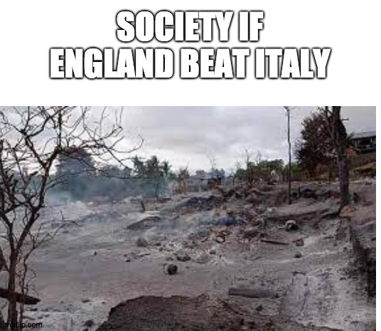 society if: | SOCIETY IF ENGLAND BEAT ITALY | image tagged in soccer,italy vs england | made w/ Imgflip meme maker