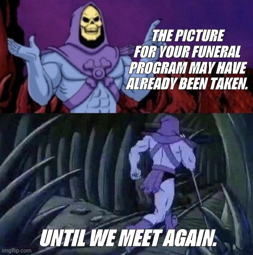 Until we meet again | THE PICTURE FOR YOUR FUNERAL PROGRAM MAY HAVE ALREADY BEEN TAKEN. UNTIL WE MEET AGAIN. | image tagged in waiting skeleton,skeletor | made w/ Imgflip meme maker