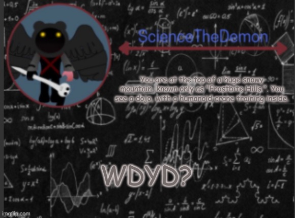 Science's template for scientists | You are at the top of a huge snowy mountain, known only as "Frostbite Hills.". You see a dojo, with a humanoid crane training inside. WDYD? | image tagged in science's template for scientists | made w/ Imgflip meme maker
