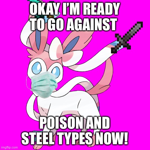 Sylveon Transparent |  OKAY I’M READY TO GO AGAINST; POISON AND STEEL TYPES NOW! | image tagged in sylveon transparent,funny | made w/ Imgflip meme maker
