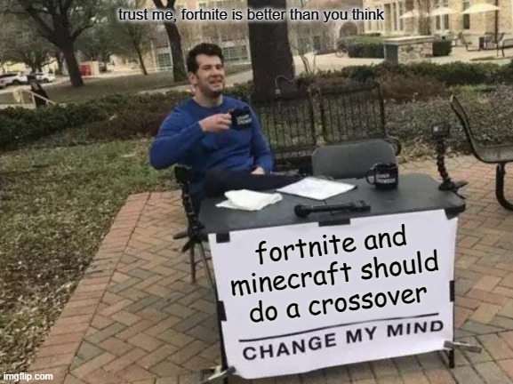 trust me | trust me, fortnite is better than you think; fortnite and minecraft should do a crossover | image tagged in memes,change my mind,fortnite,minecraft,funny,bad luck brian | made w/ Imgflip meme maker