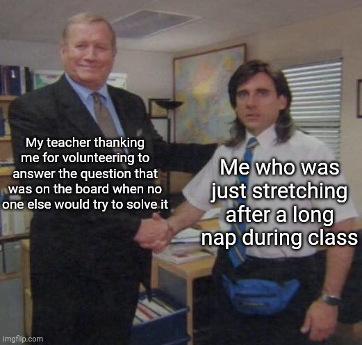 I dread the day school begins again | My teacher thanking me for volunteering to answer the question that was on the board when no one else would try to solve it; Me who was just stretching after a long nap during class | image tagged in the office congratulations | made w/ Imgflip meme maker