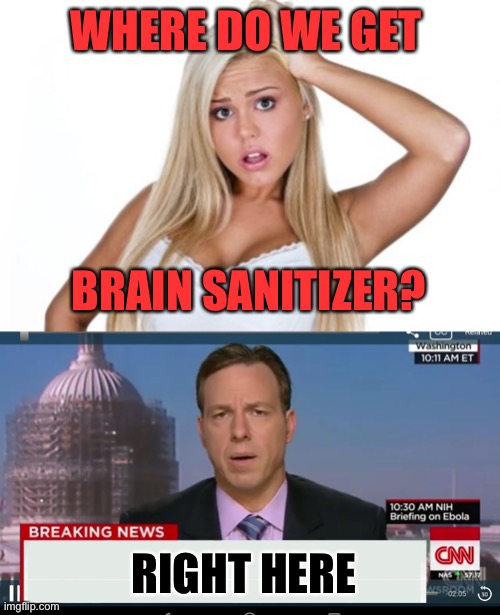 WHERE DO WE GET BRAIN SANITIZER? RIGHT HERE | image tagged in dumb blonde,cnn breaking news template | made w/ Imgflip meme maker