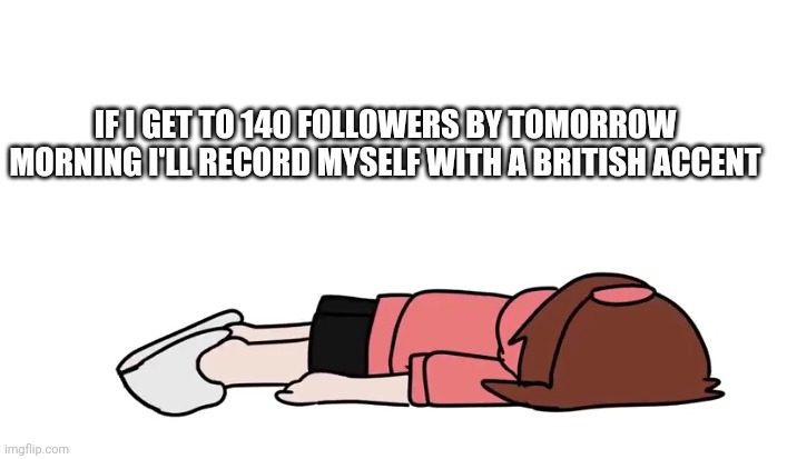 Ichika flop | IF I GET TO 140 FOLLOWERS BY TOMORROW MORNING I'LL RECORD MYSELF WITH A BRITISH ACCENT | image tagged in ichika flop | made w/ Imgflip meme maker