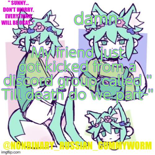 She couldnt even leave when she wanted to- | damn-; My friend just got kicked from a discord group called '' Till death do we part-'' | image tagged in nonbinary russian worm basil fox temp | made w/ Imgflip meme maker