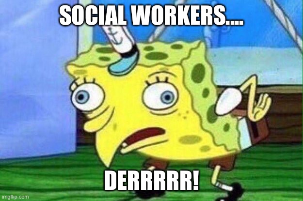 spongebob derp | SOCIAL WORKERS.... DERRRRR! | image tagged in spongebob derp | made w/ Imgflip meme maker
