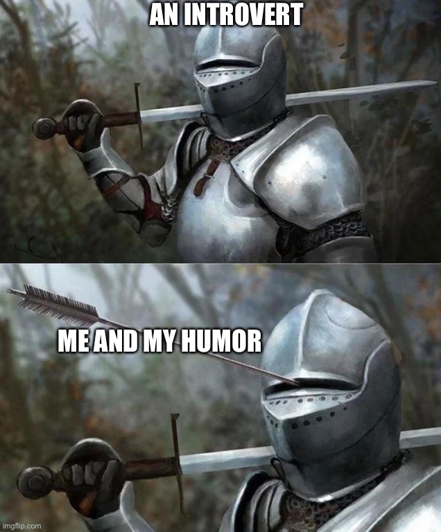 Medieval Knight with Arrow In Eye Slot | AN INTROVERT; ME AND MY HUMOR | image tagged in medieval knight with arrow in eye slot,introvert,dark humor | made w/ Imgflip meme maker