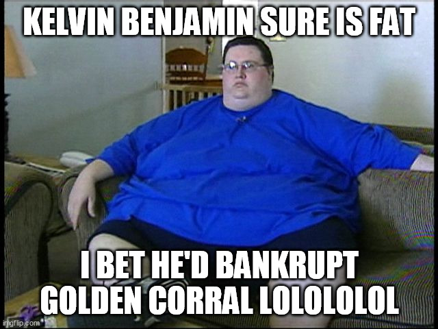 fat guy on couch | KELVIN BENJAMIN SURE IS FAT; I BET HE'D BANKRUPT GOLDEN CORRAL LOLOLOLOL | image tagged in fat guy on couch | made w/ Imgflip meme maker