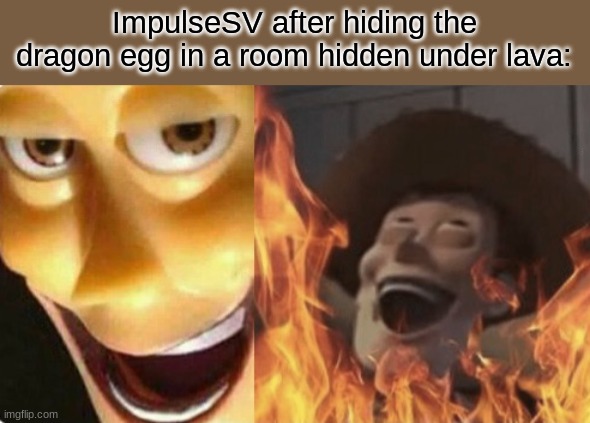 ImpulseSV vs TEGG (HermitCraft 8) |  ImpulseSV after hiding the dragon egg in a room hidden under lava: | image tagged in satanic woody no spacing | made w/ Imgflip meme maker