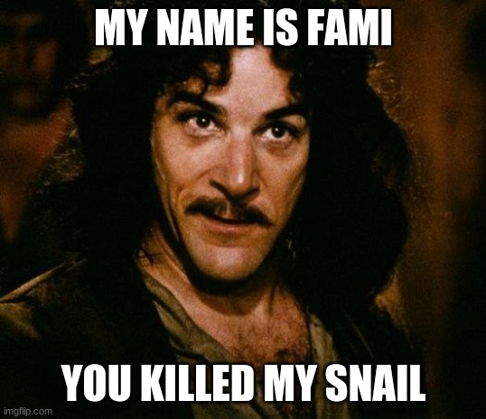 Inigo Montoya Meme | MY NAME IS FAMI YOU KILLED MY SNAIL | image tagged in memes,inigo montoya | made w/ Imgflip meme maker