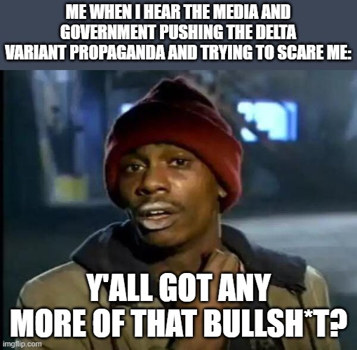 Ain't buying it | ME WHEN I HEAR THE MEDIA AND GOVERNMENT PUSHING THE DELTA VARIANT PROPAGANDA AND TRYING TO SCARE ME:; Y'ALL GOT ANY MORE OF THAT BULLSH*T? | image tagged in memes,y'all got any more of that,delta,government,media,propaganda | made w/ Imgflip meme maker