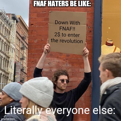 Guy Holding Cardboard Sign Meme |  FNAF HATERS BE LIKE:; Down With FNAF!!
2$ to enter the revolution; Literally everyone else: | image tagged in memes,guy holding cardboard sign | made w/ Imgflip meme maker