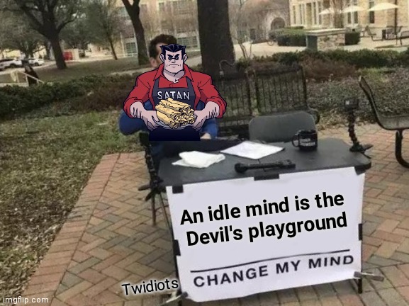 Change My Mind Meme | An idle mind is the 
Devil's playground Twidiots | image tagged in memes,change my mind | made w/ Imgflip meme maker