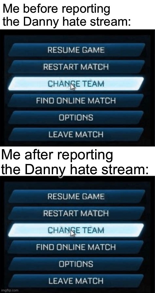 Can I come back to this team now? It isn’t nice to have a stream directly targeting someone who isn’t currently harassing people | Me before reporting the Danny hate stream:; Me after reporting the Danny hate stream: | image tagged in change team | made w/ Imgflip meme maker