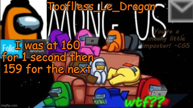 ;-;  what did I do wrong? | I was at 160 for 1 second then 159 for the next; wtf?? | image tagged in tooflless_le_dragon announcement template among us | made w/ Imgflip meme maker
