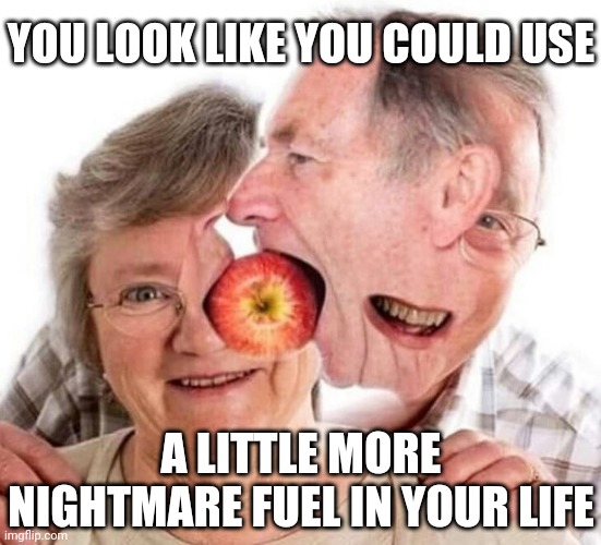 Yep... | YOU LOOK LIKE YOU COULD USE; A LITTLE MORE NIGHTMARE FUEL IN YOUR LIFE | image tagged in nightmare fuel,nightmare,nightmares,bizarre,surreal,deformed | made w/ Imgflip meme maker