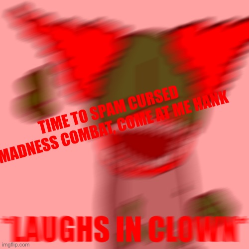 *LAUGHS IN CLOWN* | TIME TO SPAM CURSED MADNESS COMBAT, COME AT ME HANK | image tagged in laughs in clown | made w/ Imgflip meme maker