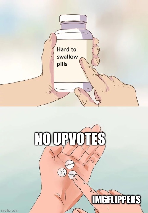 upvotes | NO UPVOTES; IMGFLIPPERS | image tagged in memes,hard to swallow pills,upvotes,imgflip users | made w/ Imgflip meme maker