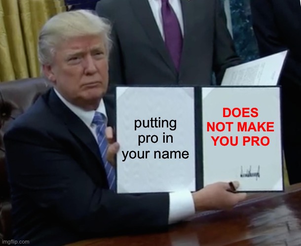 Trump Bill Signing Meme | putting pro in your name; DOES NOT MAKE YOU PRO | image tagged in memes,trump bill signing | made w/ Imgflip meme maker