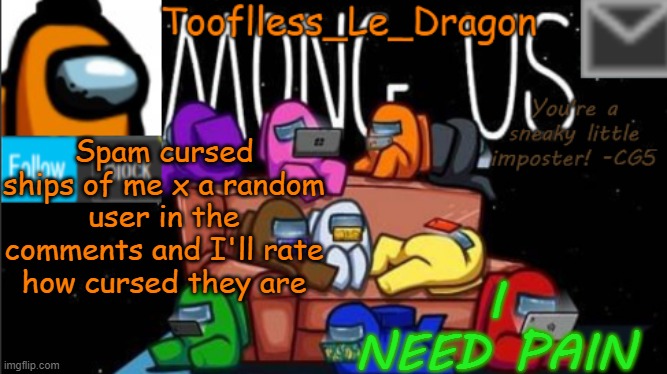 please, I need pain today | Spam cursed ships of me x a random user in the comments and I'll rate how cursed they are; I NEED PAIN | made w/ Imgflip meme maker