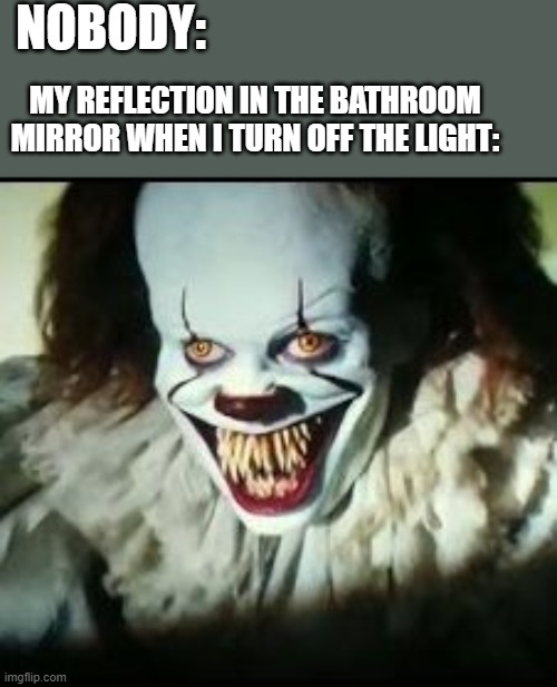 Blursed ;-; | NOBODY:; MY REFLECTION IN THE BATHROOM MIRROR WHEN I TURN OFF THE LIGHT: | image tagged in pennywise toothy grin,memes,me when | made w/ Imgflip meme maker