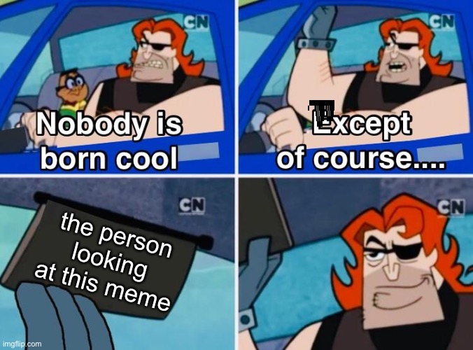 are you cool? | the person looking at this meme | image tagged in nobody is born cool | made w/ Imgflip meme maker