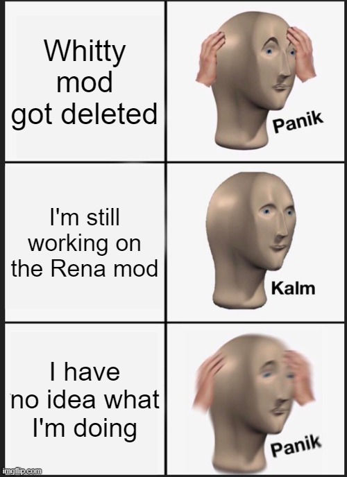 I seriously need help with the Rena mod lol | Whitty mod got deleted; I'm still working on the Rena mod; I have no idea what I'm doing | image tagged in memes,panik kalm panik,whitty,mods | made w/ Imgflip meme maker