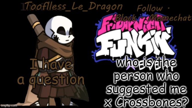 Because I think it's a thing now- | who is the person who suggested me x Crossbones? I have a question | image tagged in toofless's fnf template | made w/ Imgflip meme maker
