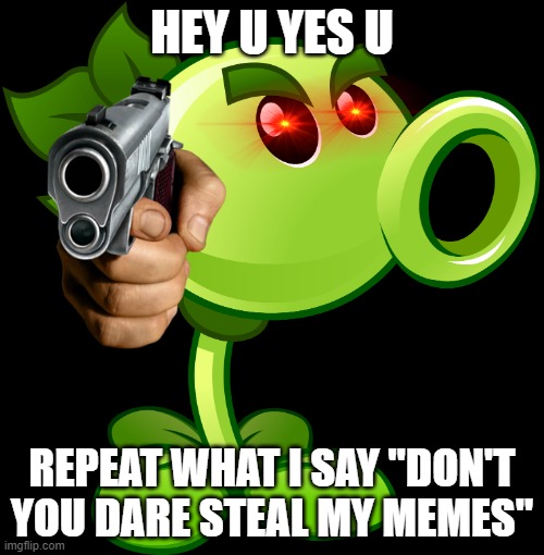 Don't you dare steal a meme from me | HEY U YES U; REPEAT WHAT I SAY "DON'T YOU DARE STEAL MY MEMES" | image tagged in repeater | made w/ Imgflip meme maker