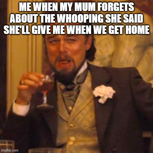 take that mum | ME WHEN MY MUM FORGETS ABOUT THE WHOOPING SHE SAID SHE'LL GIVE ME WHEN WE GET HOME | image tagged in memes,laughing leo | made w/ Imgflip meme maker