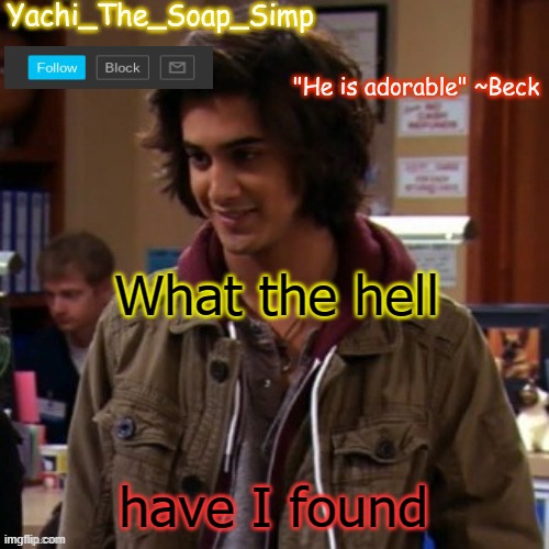 Ima put it in the coms | What the hell; have I found | image tagged in yachi's beck temp | made w/ Imgflip meme maker